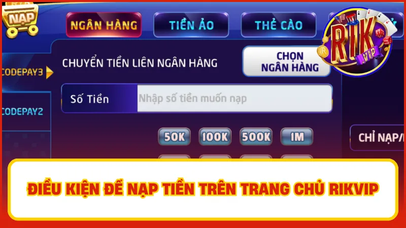 Nạp Tiền Rikvip – Hướng Dẫn Nhanh, An Toàn, Tiện Lợi 2 Điều kiện để nạp tiền trên trang chủ Rikvip