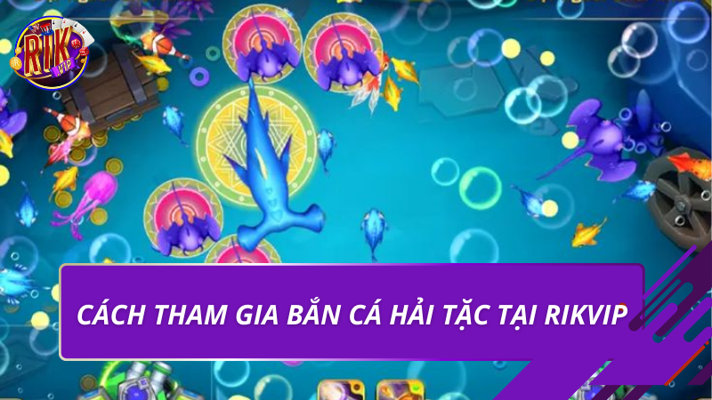 Bắn Cá Hải Tặc Rikvip – Trải Nghiệm Săn Thưởng Đỉnh Cao 2026 4 Cách tham gia bắn cá hải tặc tại Rikvip