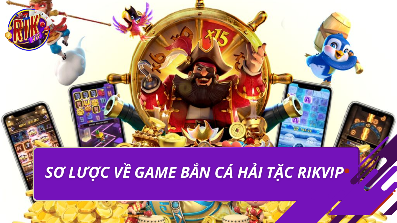 Bắn Cá Hải Tặc Rikvip – Trải Nghiệm Săn Thưởng Đỉnh Cao 2026 2 Sơ lược về game bắn cá hải tặc Rikvip